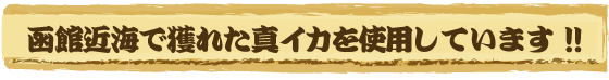 函館近海で獲れた真イカを使用しています!!